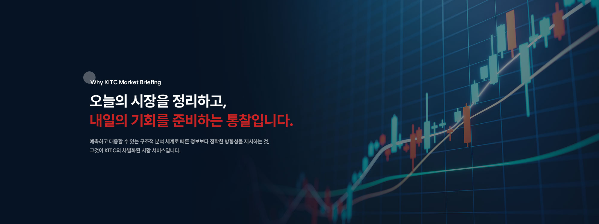 예측하고 대응할 수 있는 구조적 분석 체계로 빠른 정보보다 정확한 방향성을 제시하는 것, 그것이 KITC의 차별화된 시황 서비스입니다.